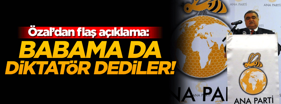 Ahmet Özal: Babama da diktatör dediler