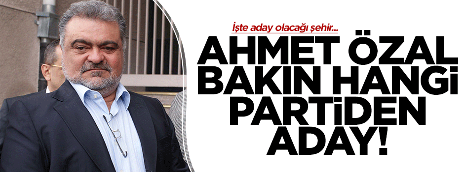 Ahmet Özal Mardin'den aday olacak