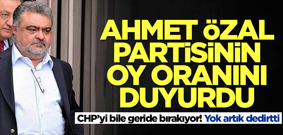 Ahmet Özal partisinin oy oranını duyurdu! CHP'yi bile geride bırakıyor... Yok artık dedirtti