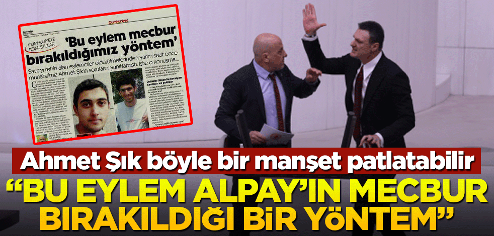 Ahmet Şık böyle bir manşet patlatabilir! "Bu eylem Alpay’ın mecbur bırakıldığı bir yöntem"