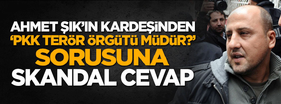 Ahmet Şık'ın kardeşi PKK'ya 'terör örgütü' diyemedi