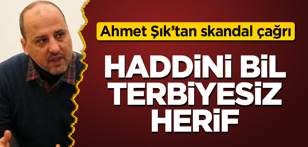 Ahmet Şık'tan skandal çağrı! Haddini bil terbiyesiz herif