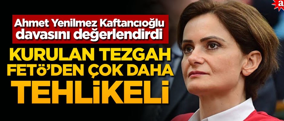 Ahmet Yenilmez Kaftancıoğlu davasını değerlendirdi: Kurulan tezgah FETÖ'den çok daha tehlikeli