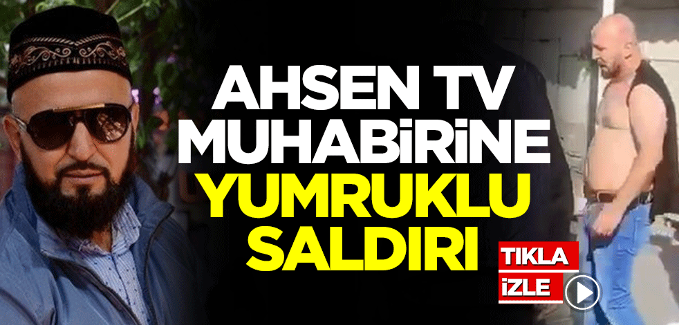 Ahsen Tv muhabirine yumruklu saldırı