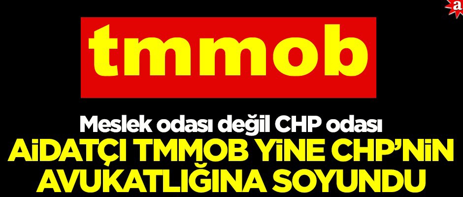 Aidatçı TMMOB yine CHP'nin avukatlığına soyundu