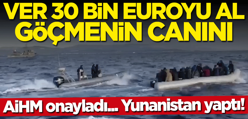 AİHM onayladı, Yunanistan yaptı... Ver 30 bin euroyu al göçmenin canını