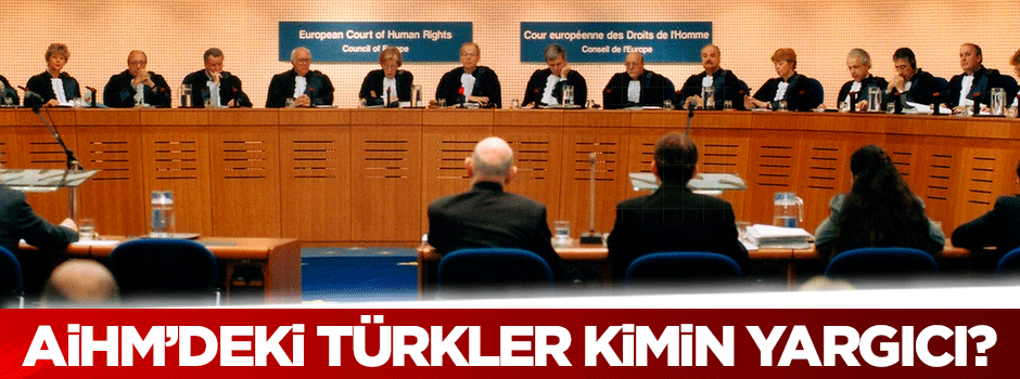 AİHM’deki Türkler kimin yargıcı?