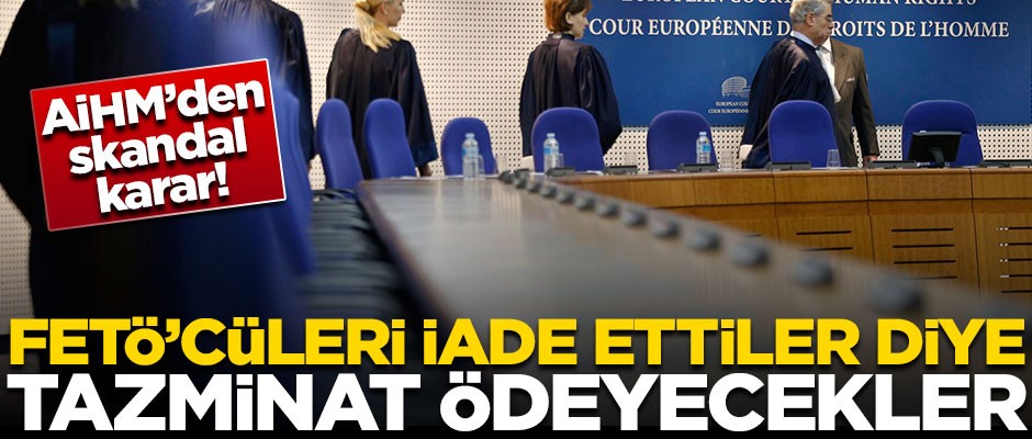 AİHM'den skandal karar! FETÖ'cüleri iade ettiler diye tazminat ödeyecekler