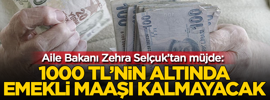 Aile Bakanı Selçuk: 1000 TL'nin altında emekli maaşı kalmayacak