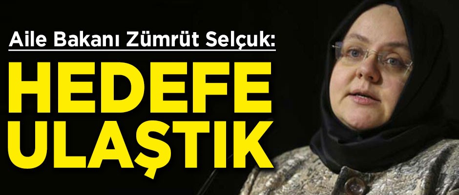 Aile Bakanı Zümrüt Selçuk: Hedefimize ulaştık