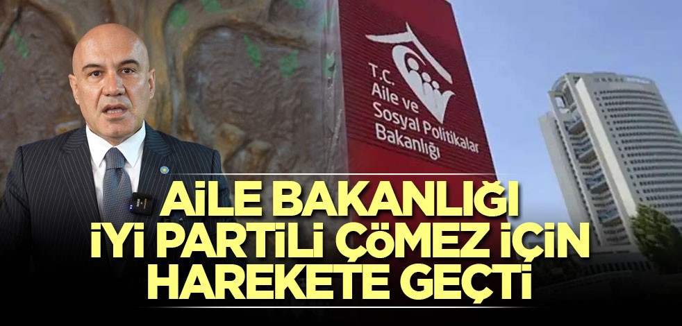 Aile Bakanlığı İYİ Partili Çömez için harekete geçti