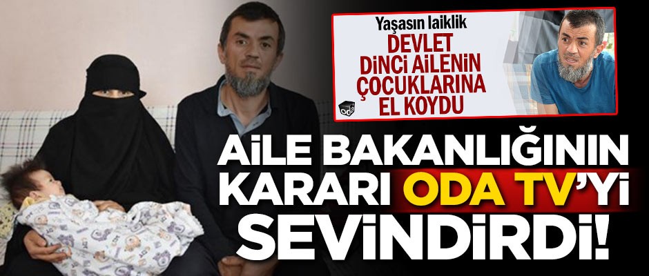 Aile Bakanlığının kararı ODA TV'yi sevindirdi