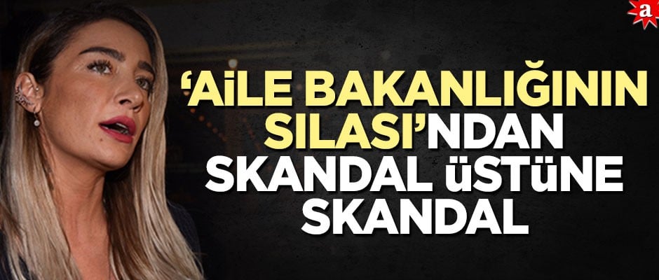 "Aile Bakanlığının Sılası"ndan skandal üstüne skandal!