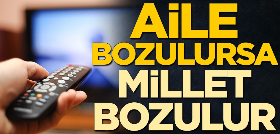 Aile bozulursa millet bozulur