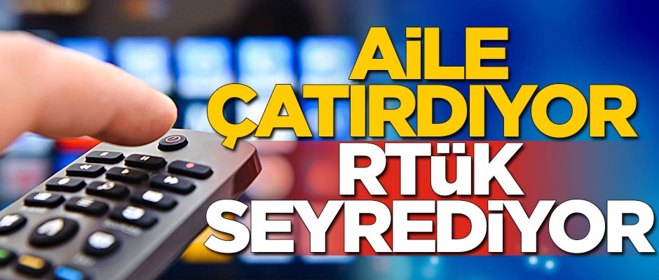 Aile çatırdıyor RTÜK seyrediyor