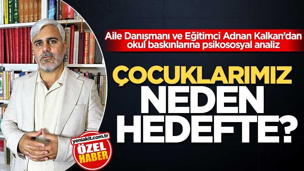 Aile Danışmanı ve Eğitimci Adnan Kalkan’dan okul baskınlarına psikososyal analiz! Çocuklarımız neden hedefte?