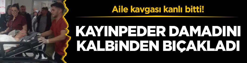 Aile kavgası kanlı bitti! Kayınpeder damadını kalbinden bıçakladı