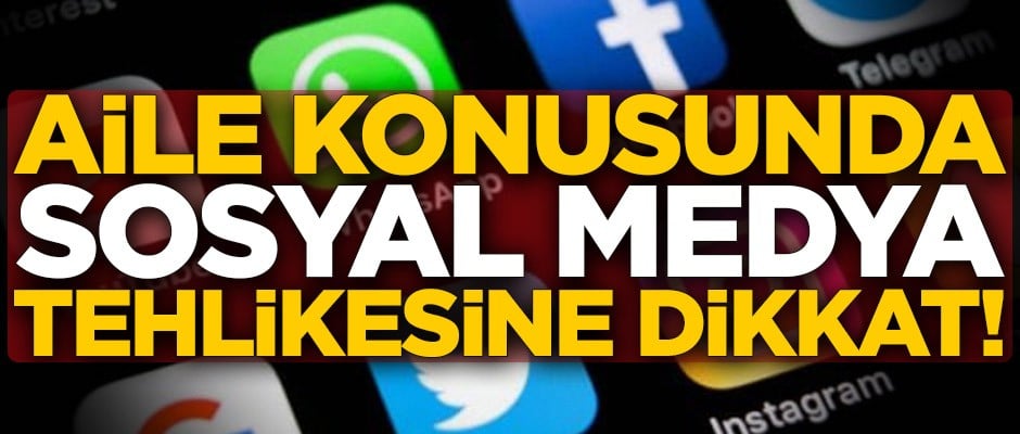 Aile konusunda sosyal medya tehlikesine dikkat!