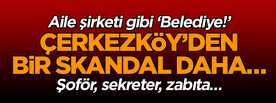 Aile şirketi gibi ‘Belediye!’ Çerkezköy’den bir skandal daha…