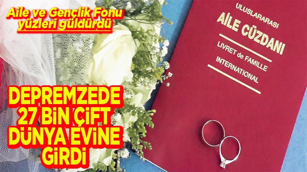 Aile ve Gençlik Fonu yüzleri güldürdü Depremzede 27 bin çift dünya evine girdi