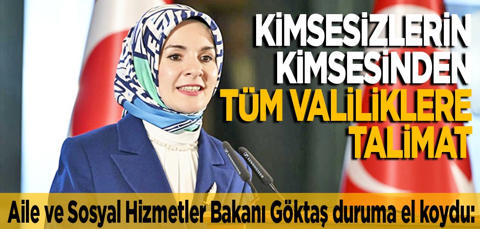Aile ve Sosyal Hizmetler Bakanı Göktaş duruma el koydu: Kimsesizlerin kimsesinden tüm valiliklere genelge talimatı