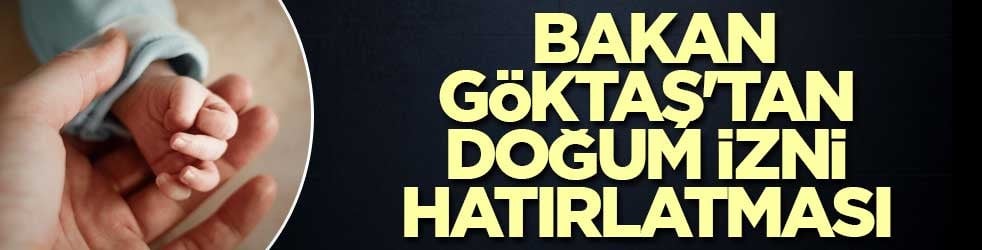 Aile ve Sosyal Hizmetler Bakanı Göktaş'tan doğum izni hatırlatması