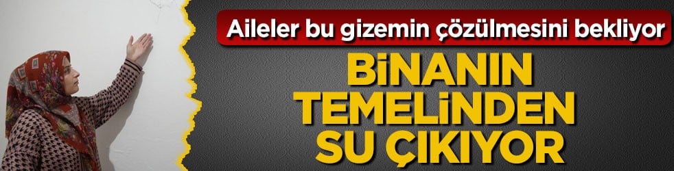 Aileler bu gizemin çözülmesini bekliyor! Binanın temelinden su çıkıyor