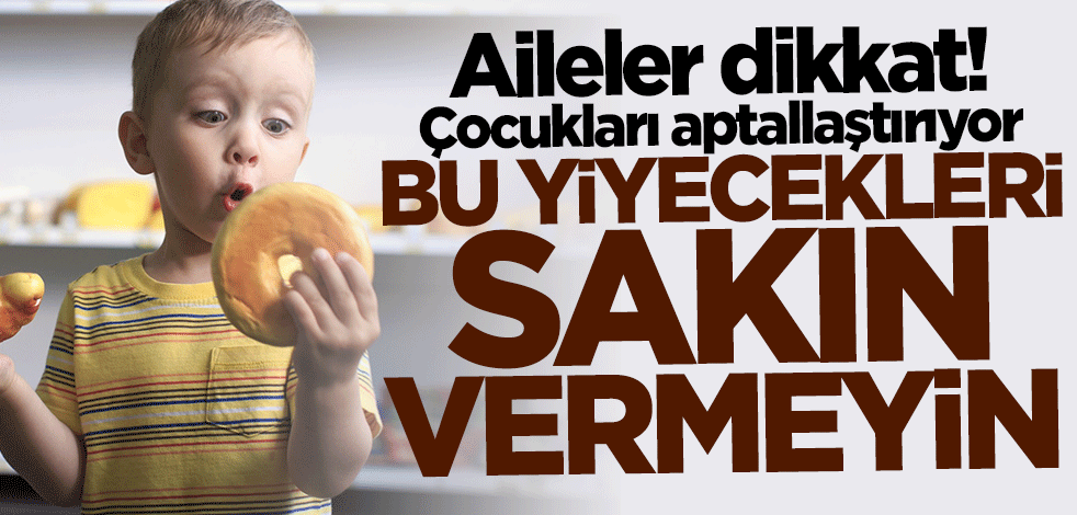 Aileler dikkat! Bu yiyecekleri sakın çocuklarınıza vermeyin