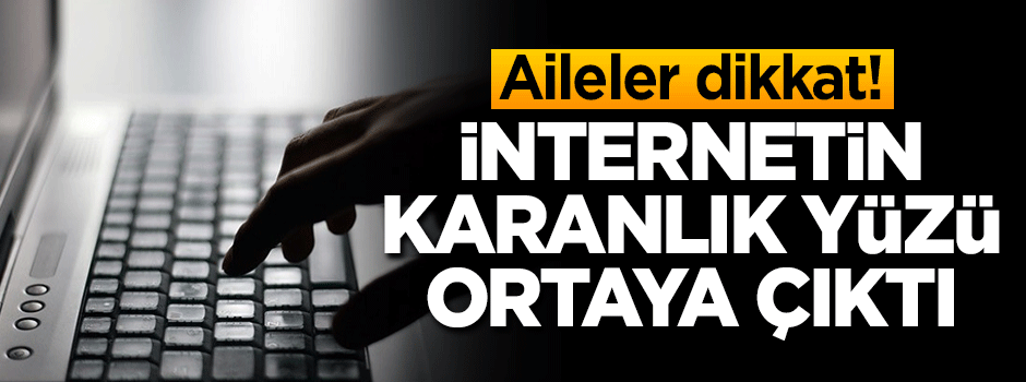 Aileler dikkat! İnternetin karanlık yüzü ortaya çıktı