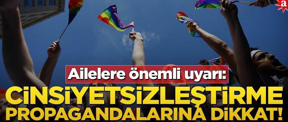 Ailelere önemli uyarı: Cinsiyetsizleştirme propagandalarına dikkat!
