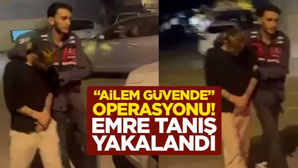 “Ailem Güvende” operasyonu! Emre Tanış yakalandı