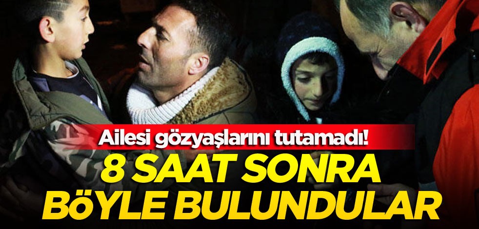 Ailesi gözyaşlarını tutamadı! 8 saat sonra böyle bulundular