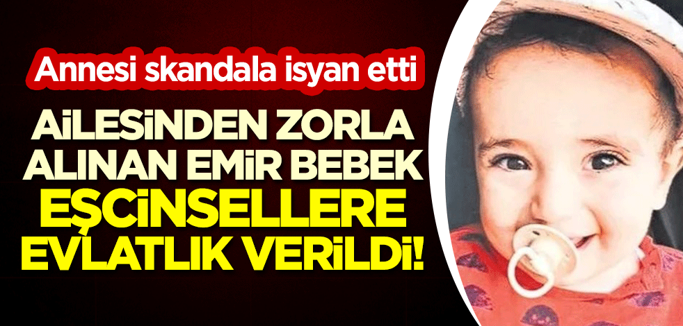Ailesinden zorla alınan Emir bebek eşcinsellere evlatlık verildi! Annesi skandala isyan etti