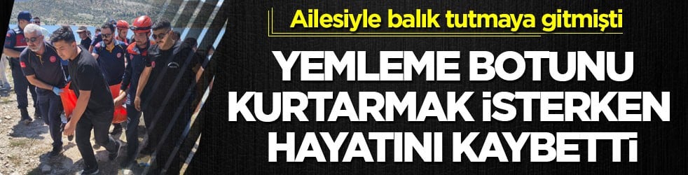 Ailesiyle balık tutmaya gitmişti! Yemleme botunu kurtarmak isterken hayatını kaybetti