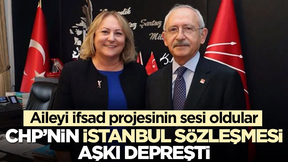 Aileyi ifsad projesinin sesi oldular! CHP’nin İstanbul Sözleşmesi aşkı depreşti