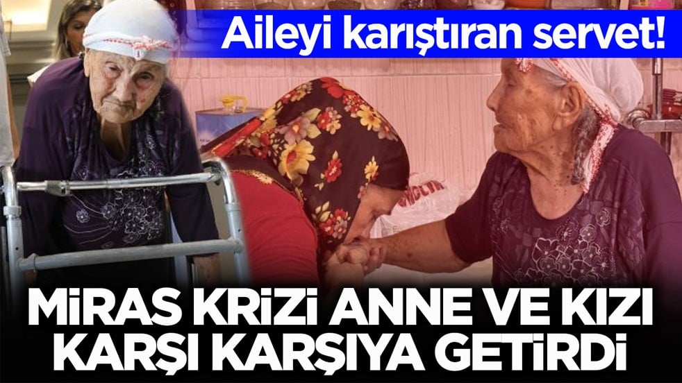 Aileyi karıştıran servet! Miras krizi anne ve kızı karşı karşıya getirdi