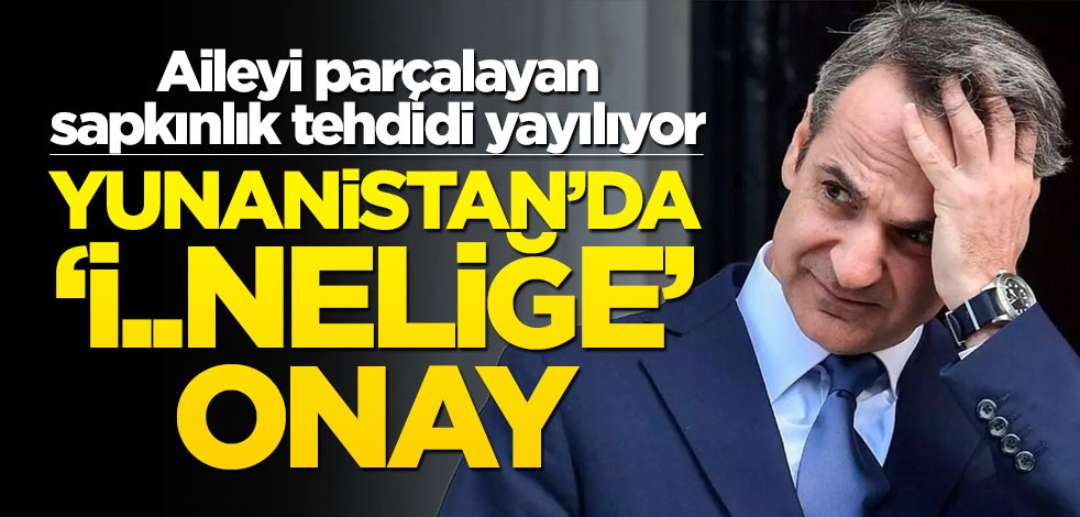 Aileyi parçalayan sapkınlık tehdidi yayılıyor! Yunanistan’da ‘i..neliğe’ onay