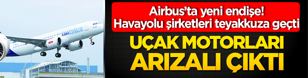 Airbus’ta yeni endişe! Motorlardaki sorunlu çıktı! Havayolu şirketleri teyakkuza geçti