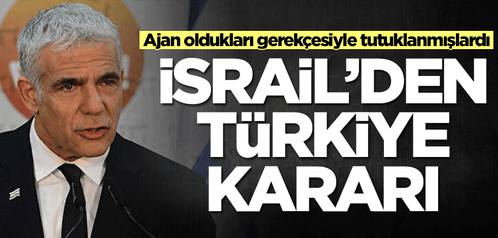 Ajan oldukları gerekçesiyle tutuklanmışlardı! İsrail'den Türkiye kararı