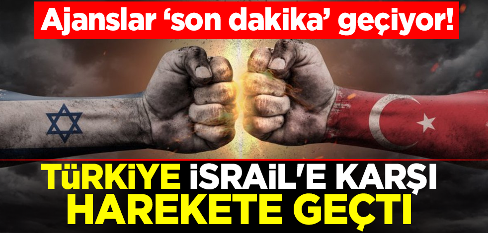 Ajanslar "son dakika" geçiyor! Türkiye İsrail'e karşı harekete geçti