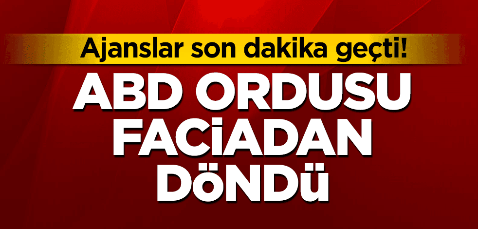 Ajanslar son dakika geçti! ABD ordusu faciadan döndü