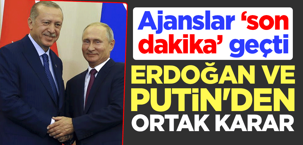 Ajanslar son dakika geçti! Erdoğan ve Putin'den ortak karar