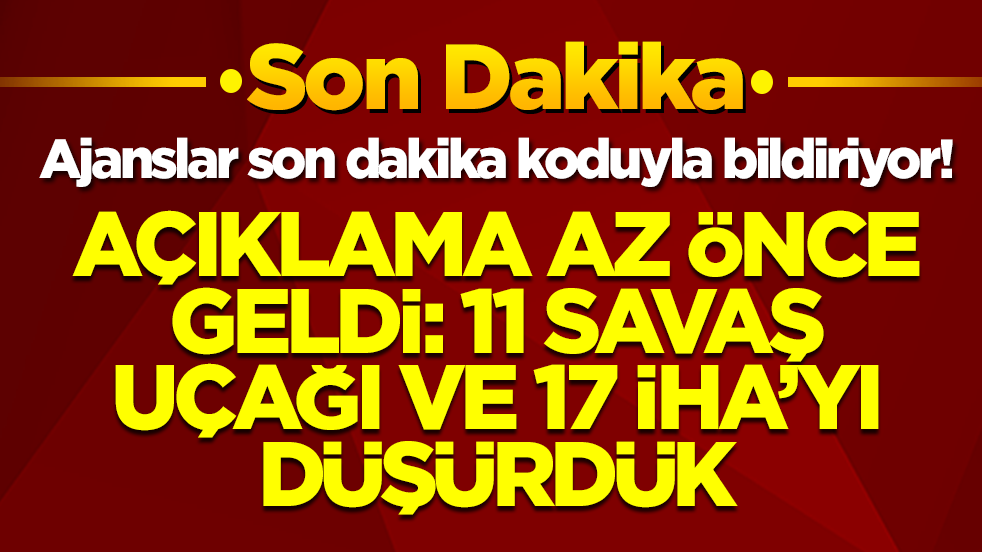 Ajanslar son dakika koduyla bildiriyor! '11 savaş uçağı, 17 İHA'yı düşürdük'