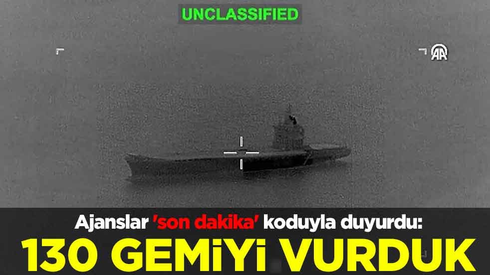 Ajanslar 'son dakika' koduyla duyurdu: 130 gemiyi vurduk