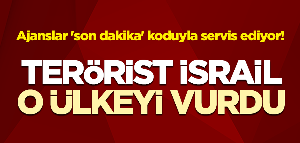 Ajanslar 'son dakika' koduyla servis ediyor! Terörist İsrail, o ülkeyi vurdu