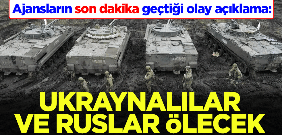 Ajansların son dakika geçtiği olay açıklama: Ruslar ve Ukraynalılar ölecek