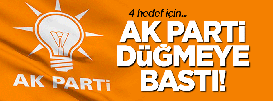 AK Parti, 4 hedefi için düğmeye bastı!