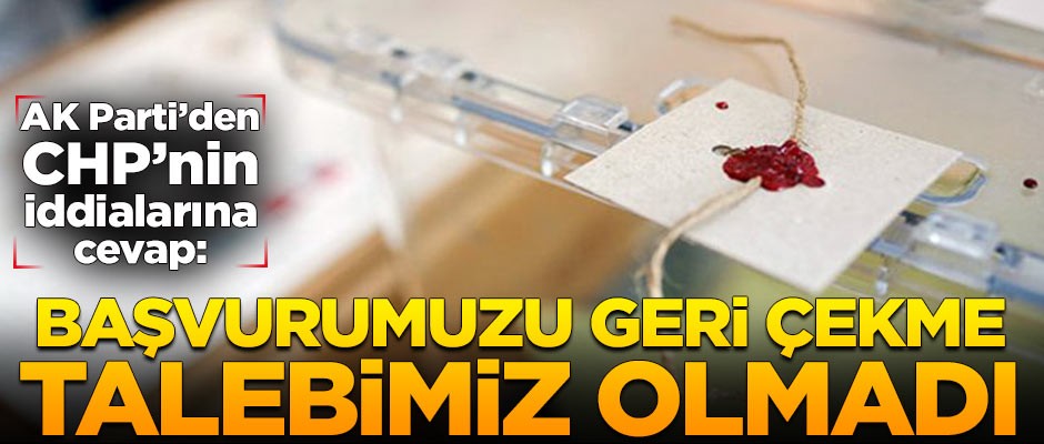 AK Parti açıkladı: Başvurumuzu geri çekmedik