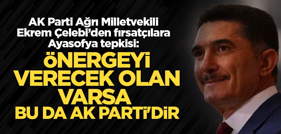 AK Parti Milletvekili Çelebi'den İYİ Parti'ye Ayasofya tepkisi