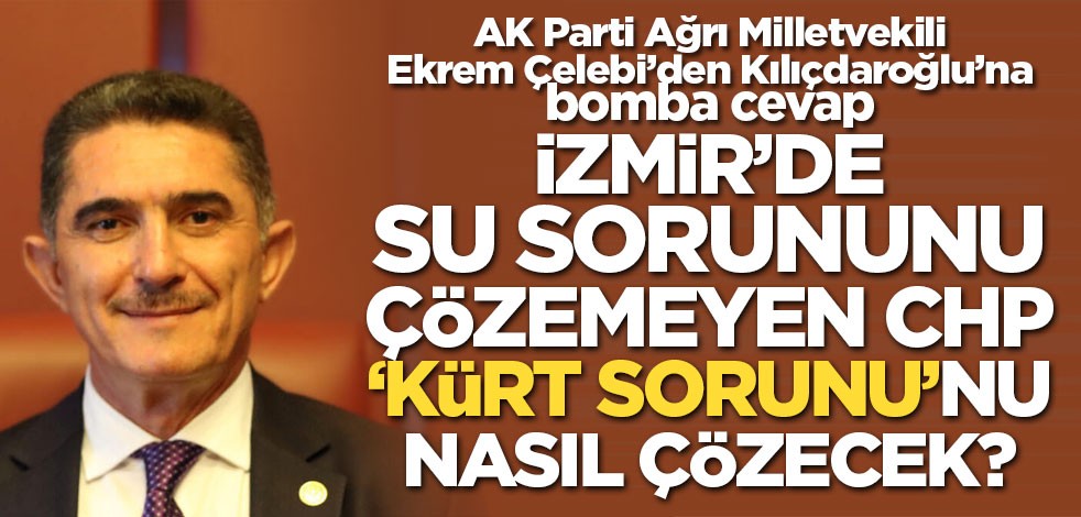 AK Parti Ağrı Milletvekili Ekrem Çelebi: İzmir’de su sorununu çözemeyen CHP ‘Kürt sorunu’nu nasıl çözecek?